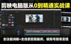 剪映电脑版从0到精通实战课，全功能讲解+全场景剪辑案例，做账号接单变现