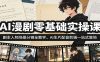 AI漫剧零基础实操课：剧本人物场景分镜全教学，AI生片配音剪辑一站式落地