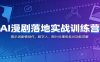 AI漫剧落地实战训练营：提示词剧情创作，数字人、图片处理各类AI功能详解