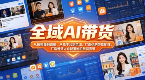 全域AI带货,从短视频到直播,从单平台到全域,打造你的带货矩阵,打造普通人也能落地的带货赛道(0617更新)