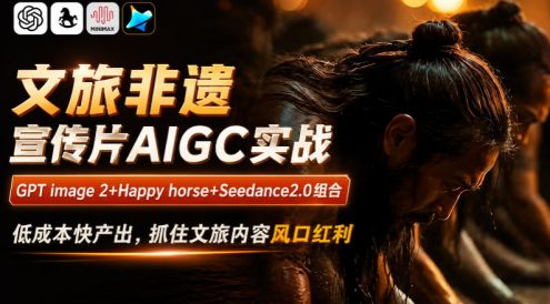 文旅非遗宣传片AIGC实战,GPT image 2+Happy horse+Seedance2.0组合,低成本快产出,抓住文旅内容风口红利