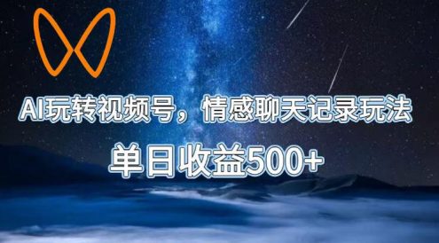 AI玩转视频号,情感聊天记录玩法,单日收益500+【揭秘】