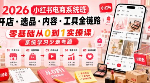 2026小红书电商系统班开店・选品・内容・工具全链路,零基础从0到1实操课,系统学习少走弯路