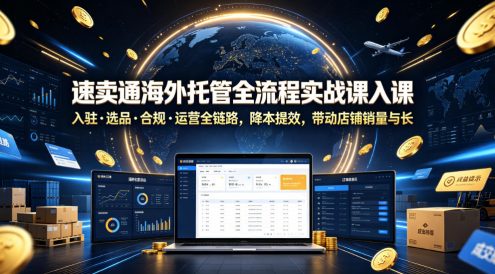 速卖通海外托管全流程实战课入驻・选品・合规・运营全链路,降本提效,带动店铺销量与收益增长