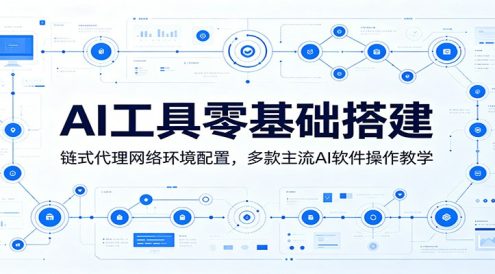 AI工具零基础搭建:链式代理网络环境配置,多款主流AI软件操作教学