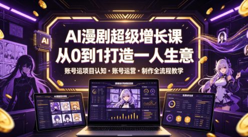 AI漫剧超级增长课,从0到1打造一人生意,项目认知・账号运营・制作全流程教学