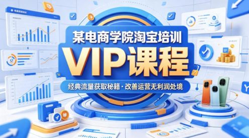 某电商学院淘宝培训VIP课程,各种经典有用的流量获取秘籍,改善运营产品没利润的处境(2026年6月)