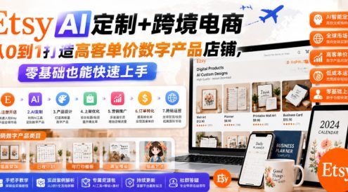 Etsy AI定制+跨境电商,从0到1打造高客单价数字产品店铺,零基础也能快速上手