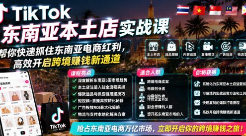 TikTok东南亚本土店实战课,帮你快速抓住东南亚电商红利,高效开启跨境賺钱新通道