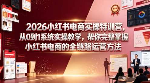 2026小红书电商实操特训营,从0到1系统实操教学,帮你完整掌握小红书电商的全链路运营方法