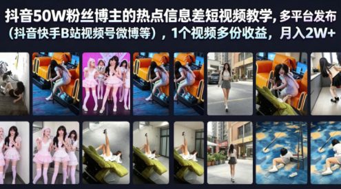 抖音50W粉丝博主的热点信息差教学,多平台发布(抖音快手B站视频号微博等),1个视频多份收益,月入2W+