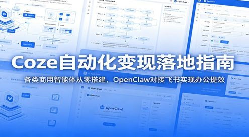 Coze自动化变现落地指南:各类商用智能体从零搭建,OpenClaw对接飞书实现办公提效