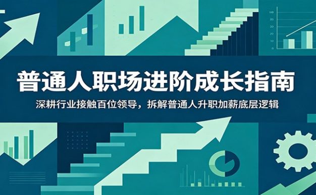 普通人职场进阶成长指南:深耕行业接触百位领导,拆解普通人升职加薪底层逻辑