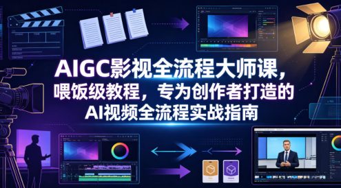 AIGC影视全流程大师课,喂饭级教程,专为创作者打造的AI视频全流程实战指南
