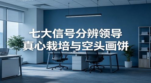 付费文章《七大信号分辨领导真心栽培与空头画饼》读懂管理背后人性逻辑
