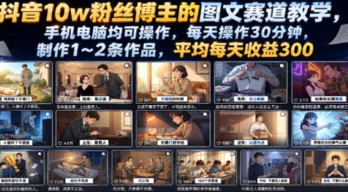 抖音10w粉丝博主的图文赛道教学，手机电脑均可操作，每天操作30分钟，制作1~2条作品，平均每天收益300