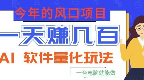 今年的风口项目，AI 软件量化玩法，让你一天赚几百，一台电脑就能做！