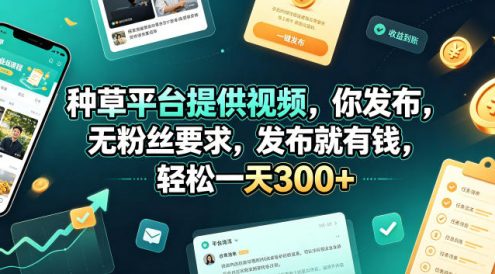 种草平台提供视频，你发布，无粉丝要求，发布就有钱，轻松一天300+【揭秘】