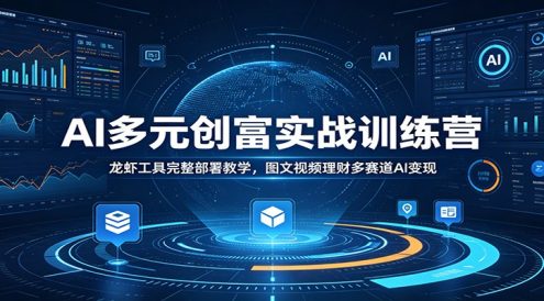 AI多元创富实战训练营：龙虾工具完整部署教学，图文视频理财多赛道AI变现