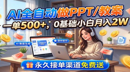 AI全自动做PPT/教案，一单500+，0基础小白月入2W，永久接单渠道免费送
