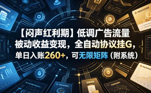 【闷声红利期】低调广告流量被动收益变现，全自动协议挂G，单日入账260+，可无限矩阵(附系统)【揭秘】