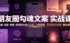 朋友圈勾魂文案实战课｜洗脑·悬疑·催眠·故事四大核心心法，吃透人性营销，实现朋友圈不销而售被动成交
