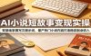 AI小说短故事变现实操：零基础掌握写文提示词，量产热门小说内容打造稳定副业收入