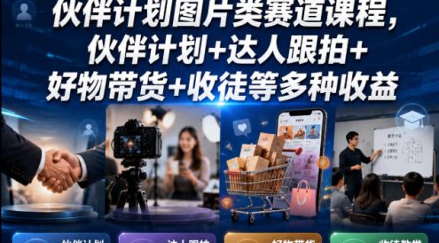 某大佬6月最新的伙伴计划图片类赛道课程，伙伴计划+达人跟拍+好物带货+收徒等多种收益
