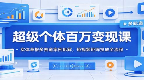 超级个体百万变现课：实体草根多赛道案例拆解，短视频矩阵投放全流程