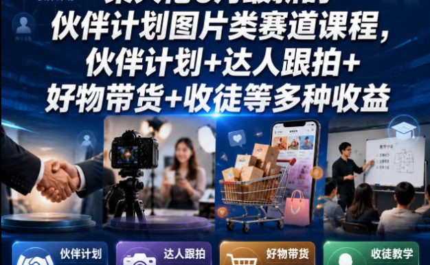 某大佬6月最新的伙伴计划图片类赛道课程,伙伴计划+达人跟拍+好物带货+收徒等多种收益
