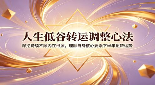 人生低谷转运调整心法：深挖持续不顺内在根源，理顺自身核心要素下半年扭转运势