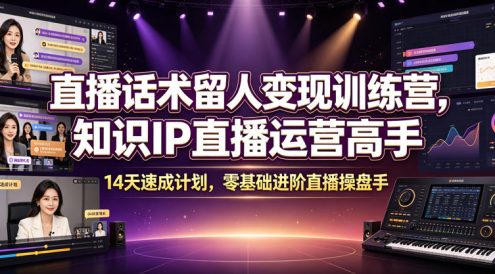 直播话术留人变现训练营，知识IP直播运营高手，14天速成计划，零基础进阶直播操盘手