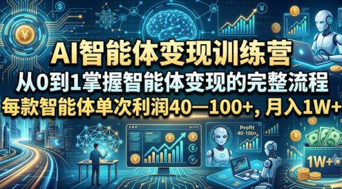 AI智能体变现训练营，从0到1掌握智能体变现的完整流程，每款智能体单次利润40—100+，月入1W+