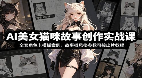 AI美女猫咪故事创作实战课：全套角色卡模板案例，故事板风格参数可控出片教程