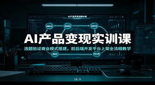 AI产品变现实训课:选题验证商业模式搭建,前后端开发平台上架全流程教学