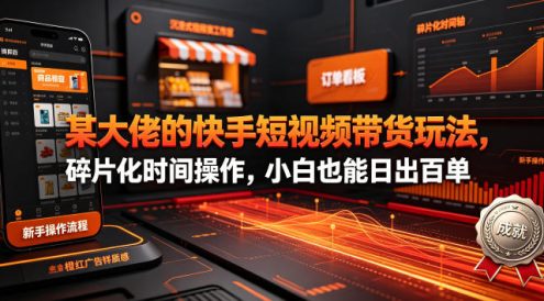 某大佬的26年最新快手短视频带货玩法,碎片化时间操作,小白也能日出百单