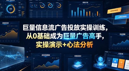 巨量信息流广告投放实操训练,从0基础成为巨量广告高手,实操演示+心法分析