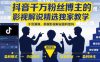 抖音千万粉丝博主的影视解说精选独家教学，干货满满，掌握影视解说盈利密码(更新)