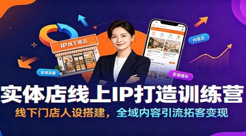 实体店线上IP打造训练营：线下门店人设搭建，全域内容引流拓客变现