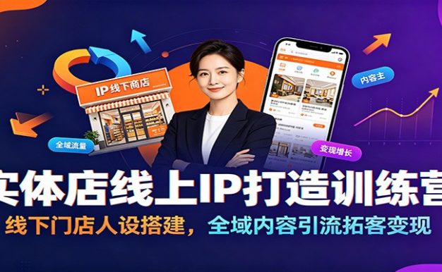 实体店线上IP打造训练营:线下门店人设搭建,全域内容引流拓客变现