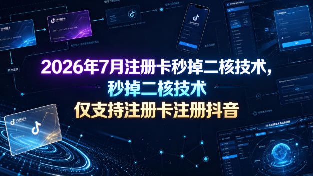 2026年7月注册卡秒掉二核技术，仅支持注册卡注册抖音