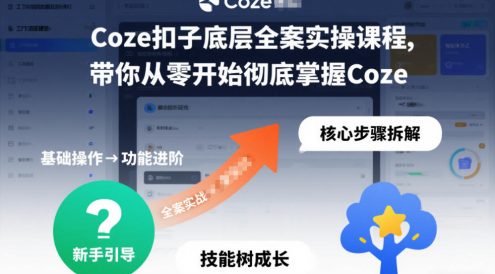 Coze扣子底层全案实操课程,带你从零开始彻底掌握Coze(更新7月)
