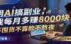 用AI搞副业，我每月多赚8000块，不囤货不露脸不熬夜