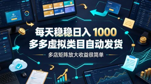 每天稳稳日入1000,多多虚拟类目自动发货,多店矩阵放大收益很简单【揭秘】