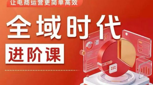 全域时代进阶课,更简单高效的全域投放实操,让电商运营更简单高效(更新0709)