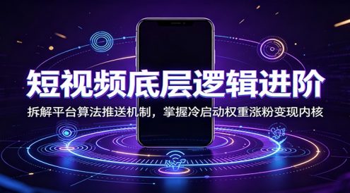 短视频底层逻辑进阶:拆解平台算法推送机制,掌握冷启动权重涨粉变现内核