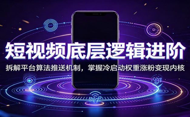 短视频底层逻辑进阶：拆解平台算法推送机制，掌握冷启动权重涨粉变现内核