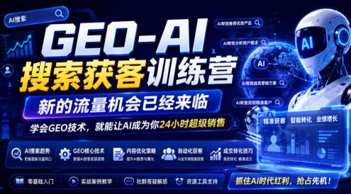 GEO-AI搜索获客训练营,新的流量机会已经来临,学会GEO技术,就能让AI成为你24小时超级销售
