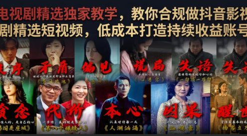 电视剧精选独家教学,教你合规做抖音影视剧精选短视频,低成本打造持续收益账号