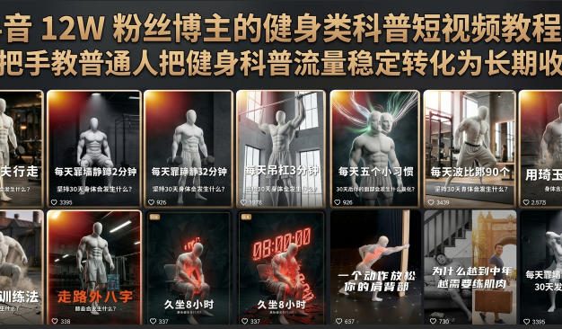 抖音12W粉丝博主的健身类科普短视频教程，手把手教普通人把健身科普流量稳定转化为长期收益